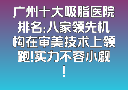 广州十大吸脂医院排名：八家领先机构在审美技术上领跑！实力不容小觑！