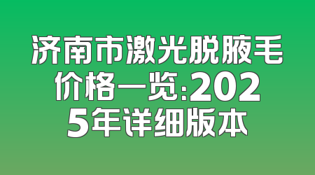 济南市激光脱腋毛价格一览：2025年详细版本
