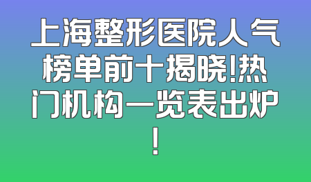 上海整形医院人气榜单前十揭晓！热门机构一览表出炉！