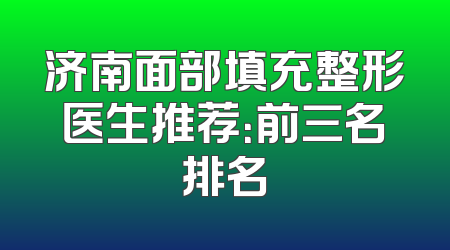 济南面部填充整形医生推荐：前三名排名