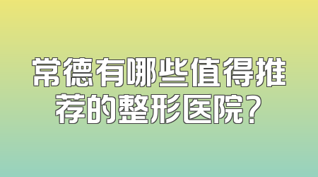 常德有哪些值得推荐的整形医院？