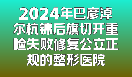 2024年巴彦淖尔杭锦后旗切开重睑失败修复公立正规的整形医院