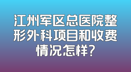 江州军区总医院整形外科项目和收费情况怎样？