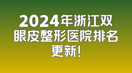 2024年浙江双眼皮整形医院排名更新！
