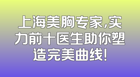 上海美胸专家，实力前十医生助你塑造完美曲线！