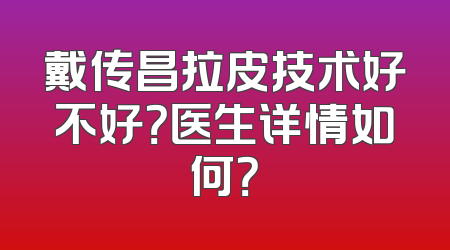 戴传昌拉皮技术好不好？医生详情如何？