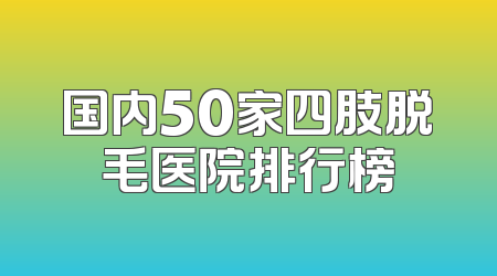 国内50家四肢脱毛医院排行榜