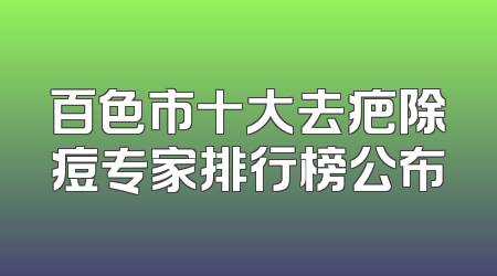 百色市十大去疤除痘专家排行榜公布