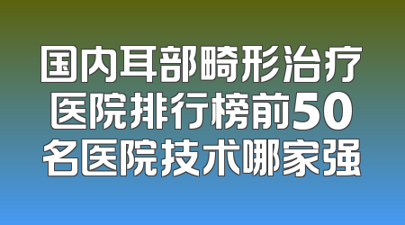 国内耳部畸形治疗医院排行榜前50名医院技术哪家强