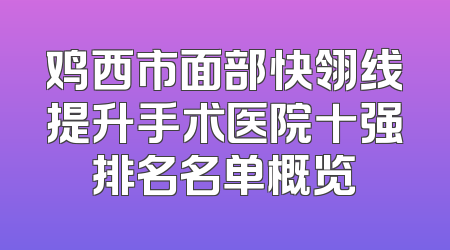 鸡西市面部快翎线提升手术医院十强排名名单概览