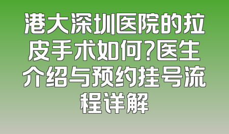 港大深圳医院的拉皮手术如何？医生介绍与预约挂号流程详解
