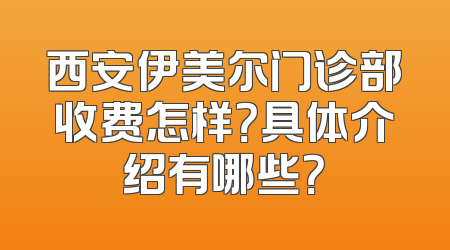 西安伊美尔门诊部收费怎样？具体介绍有哪些？