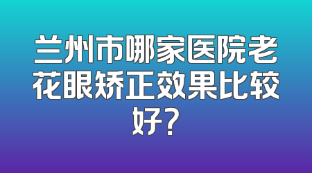 兰州市哪家医院老花眼矫正效果比较好？