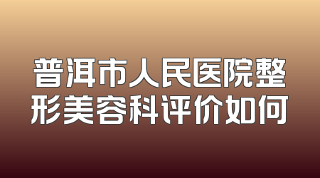 普洱市人民医院整形美容科评价如何
