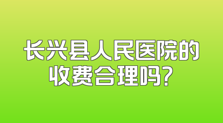 长兴县人民医院的收费合理吗？