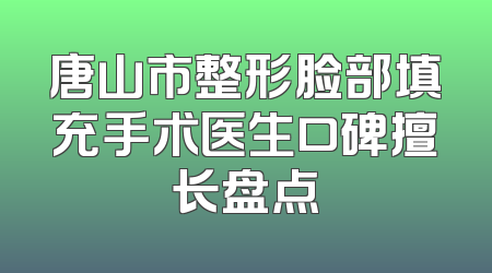 唐山市整形脸部填充手术医生口碑擅长盘点