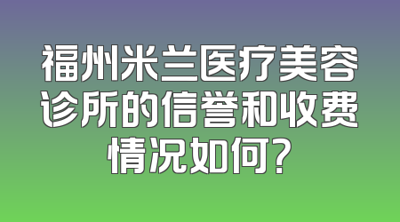 福州米兰医疗美容诊所的信誉和收费情况如何？