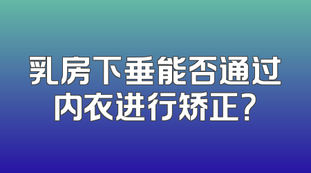 乳房下垂能否通过内衣进行矫正？