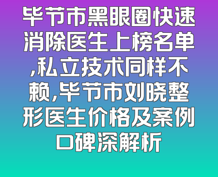 毕节市黑眼圈快速消除医生上榜名单，私立技术同样不赖，毕节市刘晓整形医生价格及案例口碑深解析