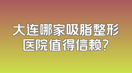 大连哪家吸脂整形医院值得信赖？