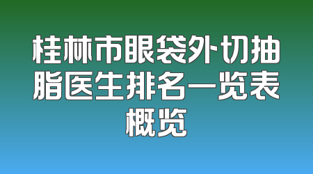 桂林市眼袋外切抽脂医生排名一览表概览