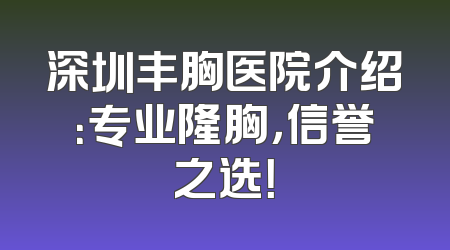 深圳丰胸医院介绍：专业隆胸，信誉之选！