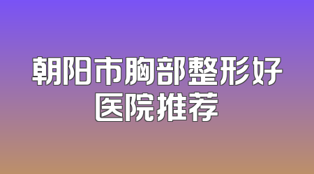 朝阳市胸部整形好医院推荐