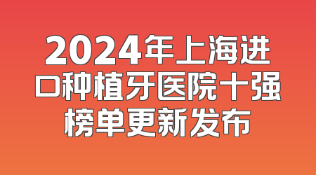 2024年上海进口种植牙医院十强榜单更新发布
