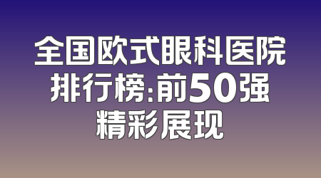 全国欧式眼科医院排行榜：前50强精彩展现