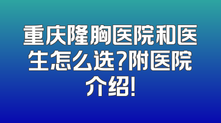 重庆隆胸医院和医生怎么选？附医院介绍！