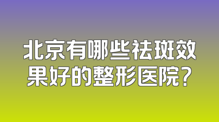 北京有哪些祛斑效果好的整形医院？