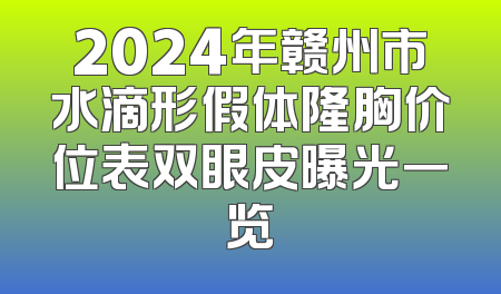 2024年赣州市水滴形假体隆胸价位表双眼皮曝光一览