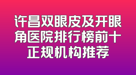 许昌双眼皮及开眼角医院排行榜前十正规机构推荐