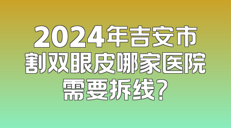 2024年吉安市割双眼皮哪家医院需要拆线？