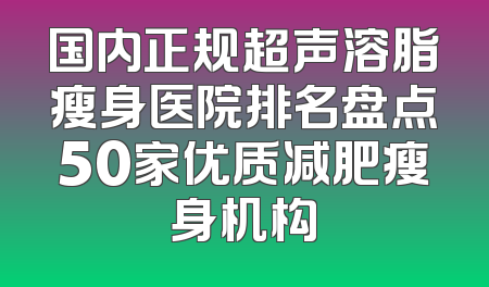 国内正规超声溶脂瘦身医院排名盘点50家优质减肥瘦身机构