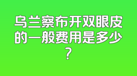 乌兰察布开双眼皮的一般费用是多少？