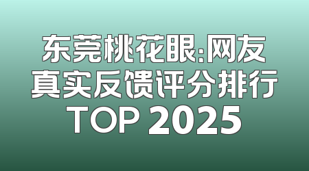 东莞桃花眼：网友真实反馈评分排行TOP 2025
