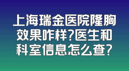 上海瑞金医院隆胸效果咋样？医生和科室信息怎么查？