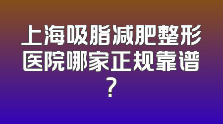 上海吸脂减肥整形医院哪家正规靠谱？