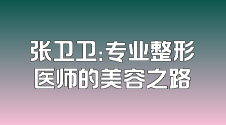 张卫卫：专业整形医师的美容之路