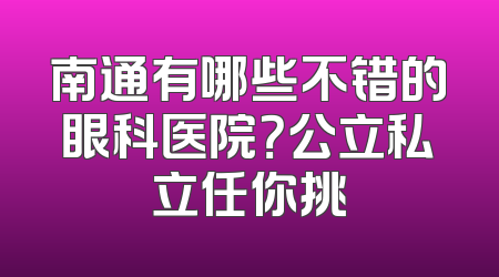 南通有哪些不错的眼科医院？公立私立任你挑