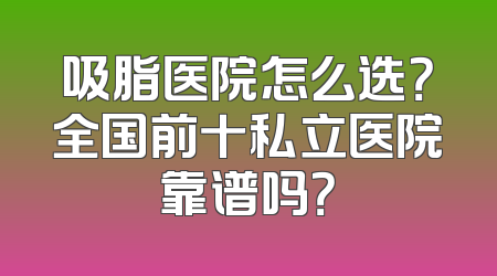 吸脂医院怎么选？全国前十私立医院靠谱吗？