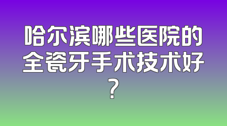 哈尔滨哪些医院的全瓷牙手术技术好？