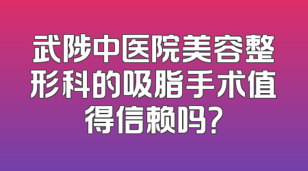 武陟中医院美容整形科的吸脂手术值得信赖吗？