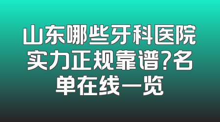 山东哪些牙科医院实力正规靠谱？名单在线一览