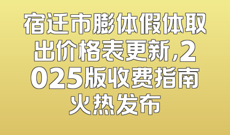 宿迁市膨体假体取出价格表更新，2025版收费指南火热发布