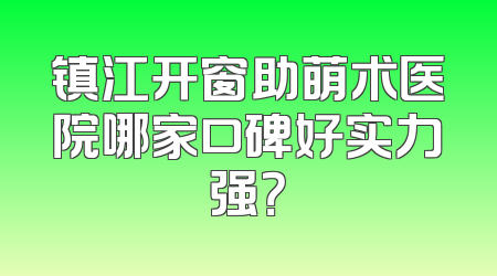 镇江开窗助萌术医院哪家口碑好实力强？