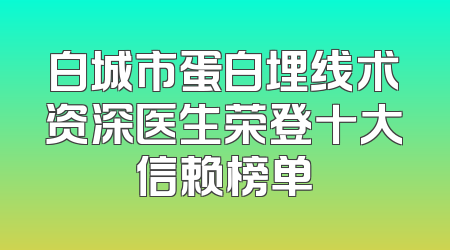 白城市蛋白埋线术资深医生荣登十大信赖榜单