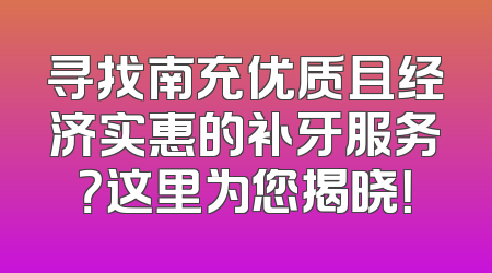寻找南充优质且经济实惠的补牙服务？这里为您揭晓！