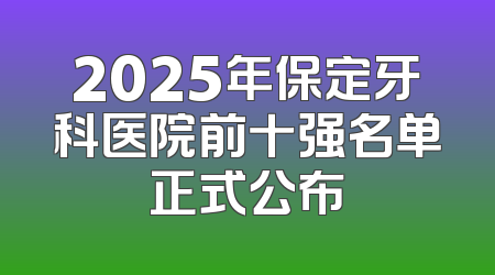 2025年保定牙科医院前十强名单正式公布